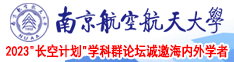 欧美日大鸡巴操小屄大胆视频南京航空航天大学2023“长空计划”学科群论坛诚邀海内外学者